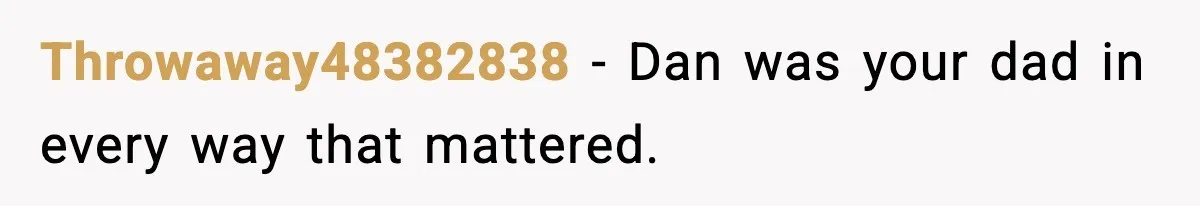 Throwaway48382838 - Dan was your dad in every way that mattered.