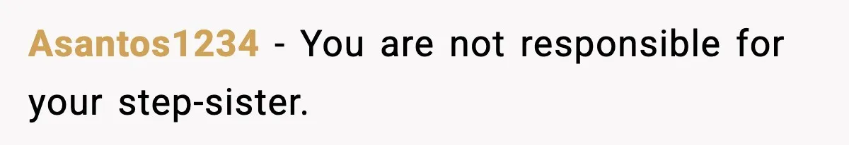 Asantos1234 - You are not responsible for your step-sister.