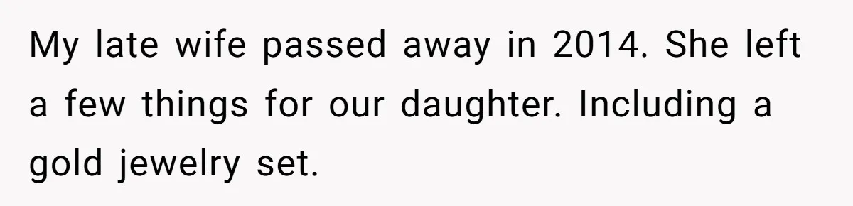 My late wife passed away in 2014. She left a few things for our daughter. Including a gold jewelry set.