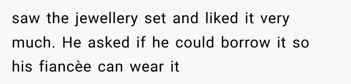 saw the jewellery set and liked it very much. He asked if he could borrow it so his fiancèe can wear it