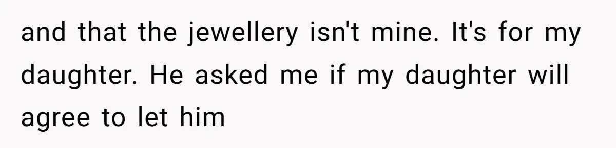 and that the jewellery isn't mine. It's for my daughter. He asked me if my daughter will agree to let him