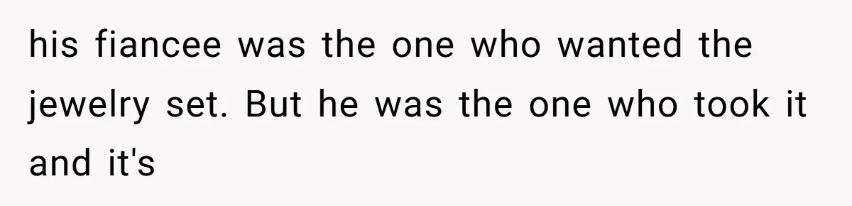 his fiancee was the one who wanted the jewelry set. But he was the one who took it and it's
