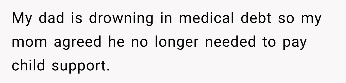 My dad is drowning in medical debt so my mom agreed he no longer needed to pay child support.