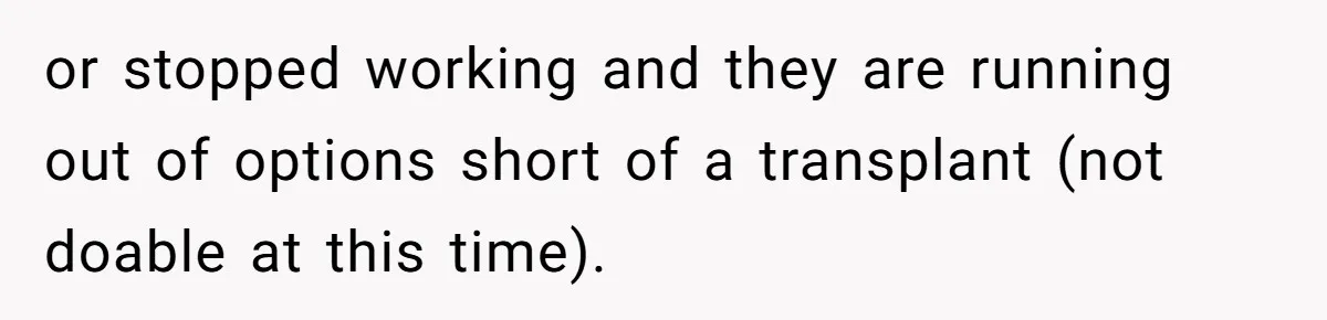 or stopped working and they are running out of options short of a transplant (not doable at this time).