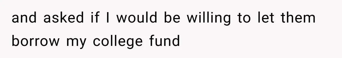 and asked if I would be willing to let them borrow my college fund