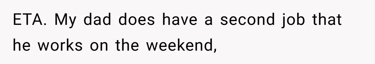 ETA. My dad does have a second job that he works on the weekend,