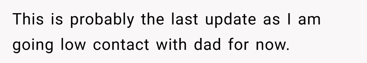 This is probably the last update as I am going low contact with dad for now.