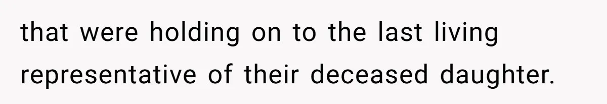 that were holding on to the last living representative of their deceased daughter.