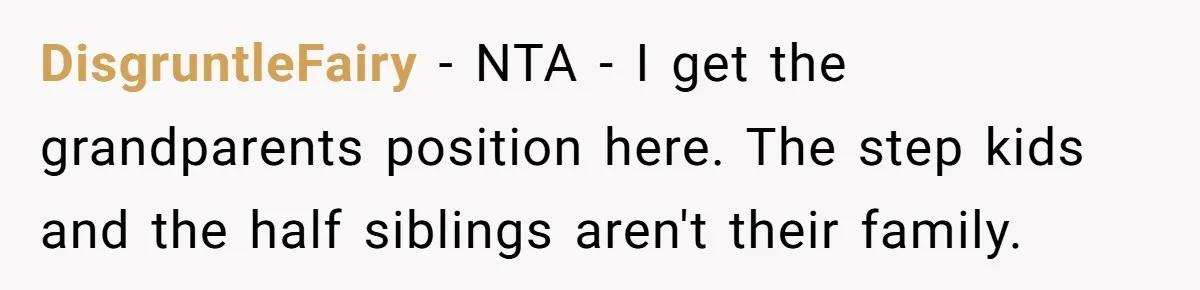 DisgruntleFairy − NTA - I get the grandparents position here. The step kids and the half siblings aren't their family.