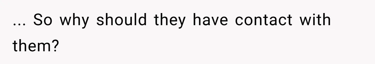 ... So why should they have contact with them?