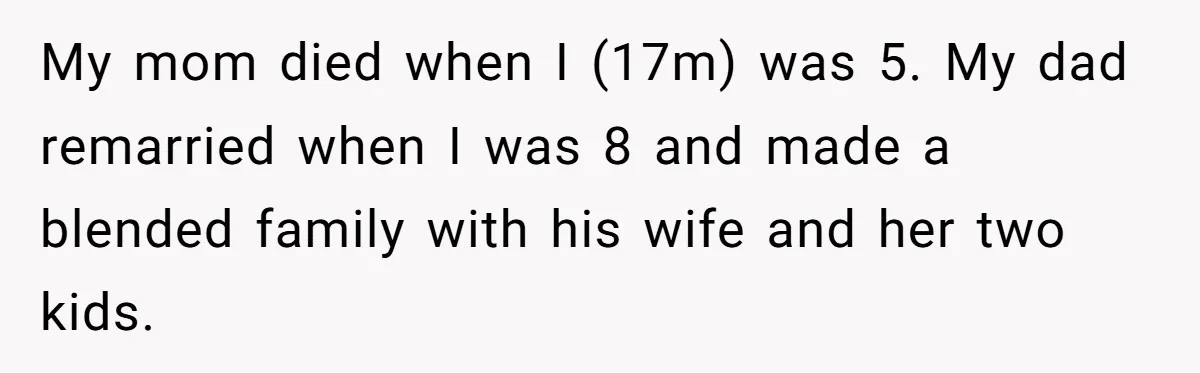My mom died when I (17m) was 5. My dad remarried when I was 8 and made a blended family with his wife and her two kids.