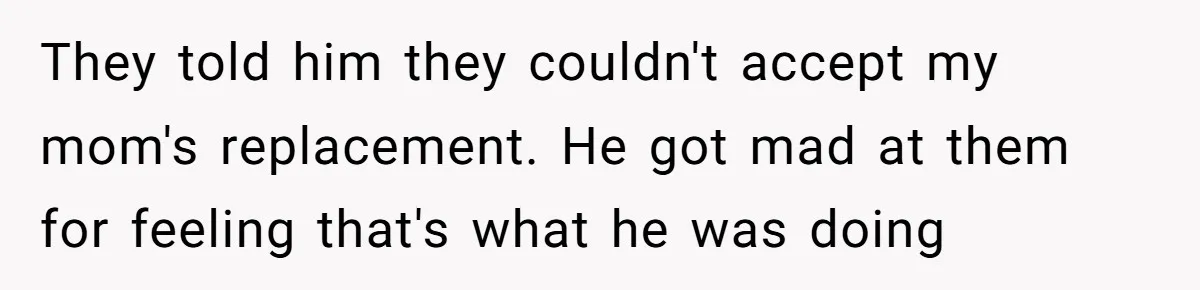 They told him they couldn't accept my mom's replacement. He got mad at them for feeling that's what he was doing