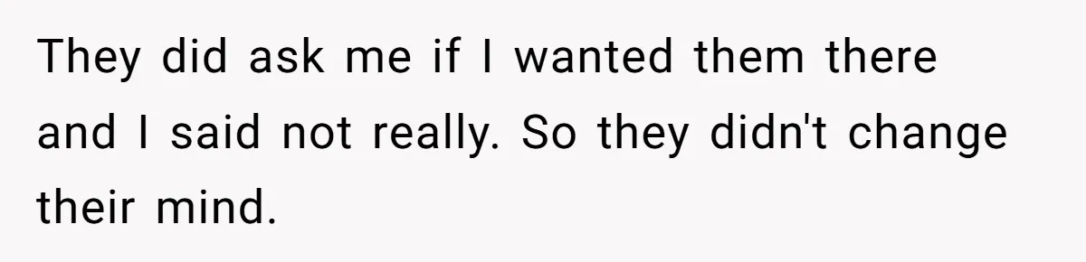 They did ask me if I wanted them there and I said not really. So they didn't change their mind.