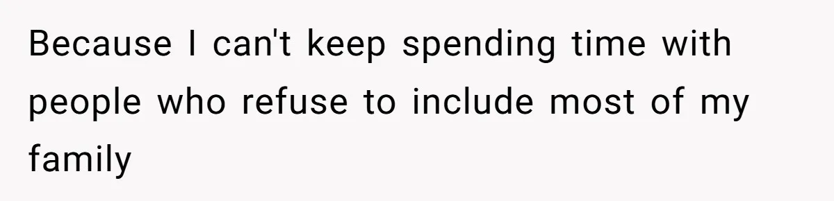 Because I can't keep spending time with people who refuse to include most of my family