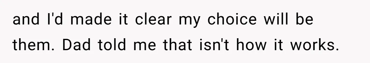 and I'd made it clear my choice will be them. Dad told me that isn't how it works.