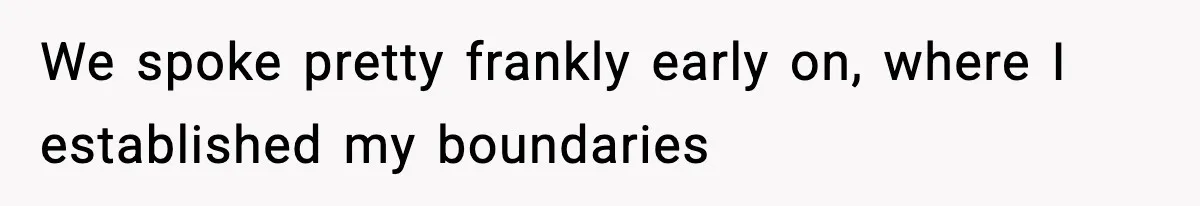 We spoke pretty frankly early on, where I established my boundaries