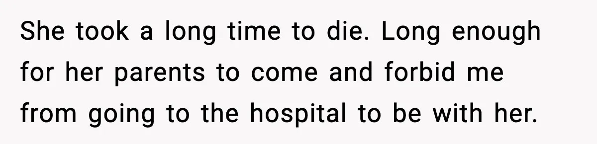 She took a long time to die. Long enough for her parents to come and forbid me from going to the hospital to be with her.