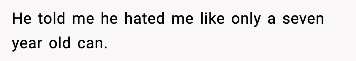 He told me he hated me like only a seven year old can.