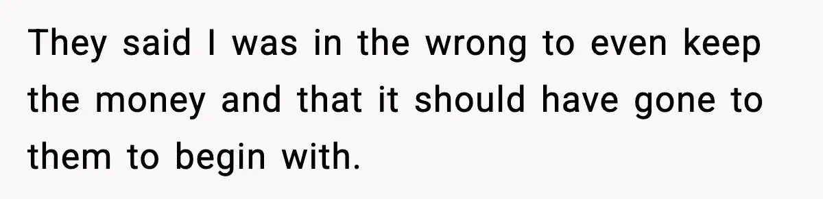 They said I was in the wrong to even keep the money and that it should have gone to them to begin with.