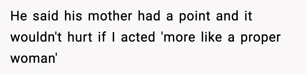 He said his mother had a point and it wouldn't hurt if I acted 'more like a proper woman'