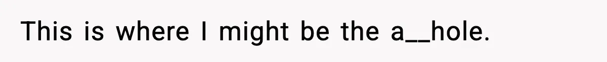 This is where I might be the a__hole.