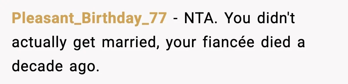 Pleasant_Birthday_77 - NTA. You didn't actually get married, your fiancée died a decade ago.