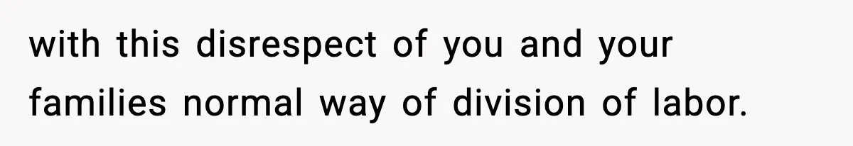with this disrespect of you and your families normal way of division of labor.