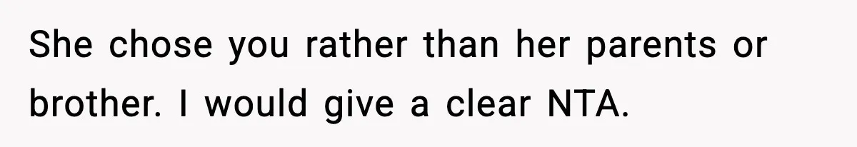 She chose you rather than her parents or brother. I would give a clear NTA.