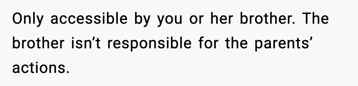 Only accessible by you or her brother. The brother isn’t responsible for the parents’ actions.