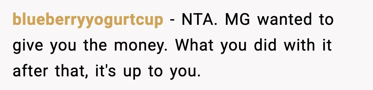 blueberryyogurtcup - NTA. MG wanted to give you the money. What you did with it after that, it's up to you.