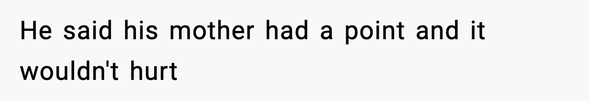 He said his mother had a point and it wouldn't hurt