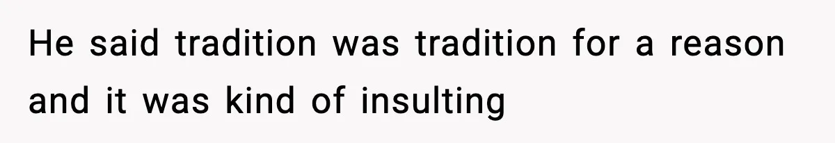 He said tradition was tradition for a reason and it was kind of insulting