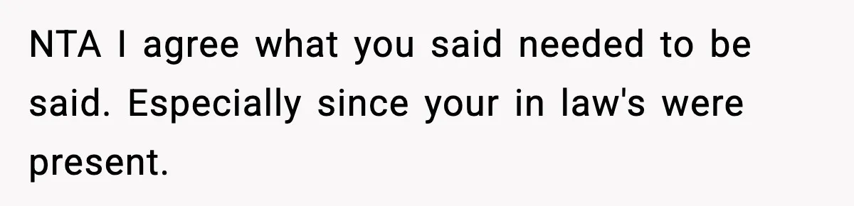 NTA I agree what you said needed to be said. Especially since your in law's were present.