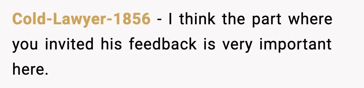 Cold-Lawyer-1856 − I think the part where you invited his feedback is very important here.