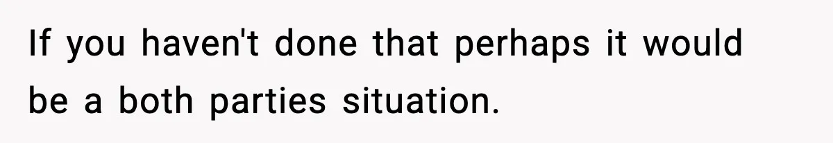 If you haven't done that perhaps it would be a both parties situation.