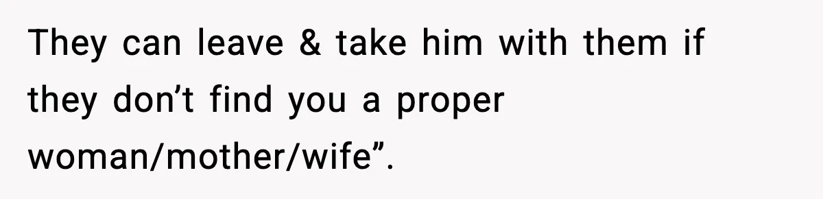 They can leave & take him with them if they don’t find you a proper woman/mother/wife”.
