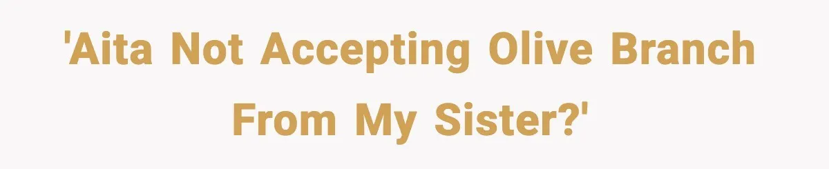 'AITA not accepting olive branch from my sister?'