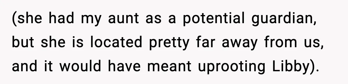 (she had my aunt as a potential guardian, but she is located pretty far away from us, and it would have meant uprooting Libby).