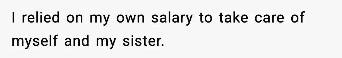 I relied on my own salary to take care of myself and my sister.