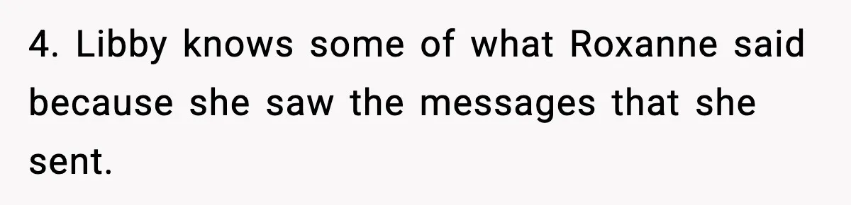 4. Libby knows some of what Roxanne said because she saw the messages that she sent.
