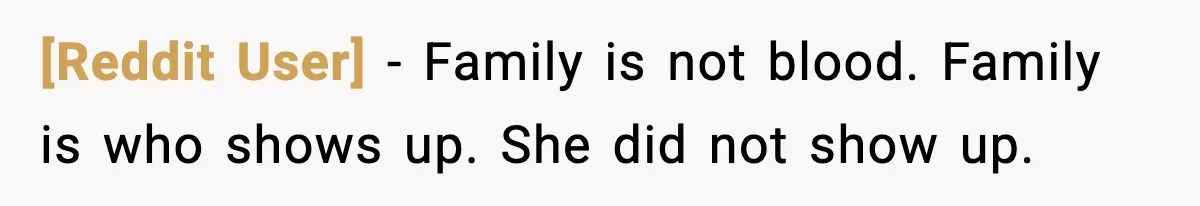 [Reddit User] - Family is not blood. Family is who shows up. She did not show up.