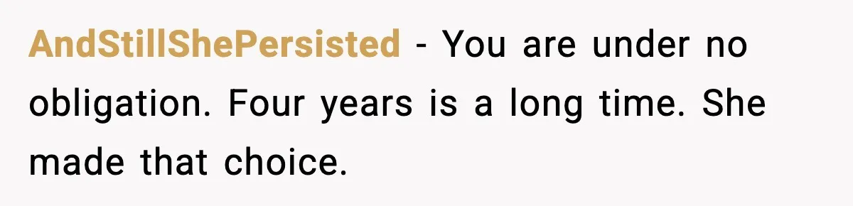 AndStillShePersisted - You are under no obligation. Four years is a long time. She made that choice.