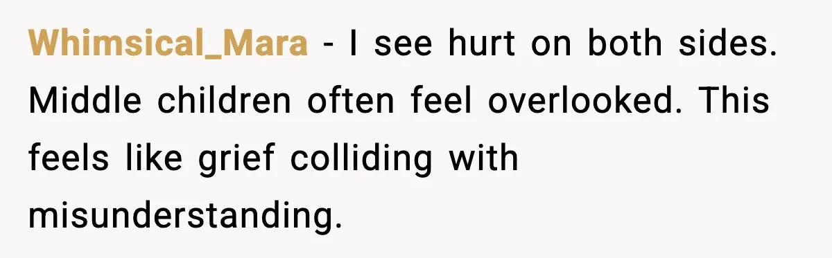 Whimsical_Mara - I see hurt on both sides. Middle children often feel overlooked. This feels like grief colliding with misunderstanding.