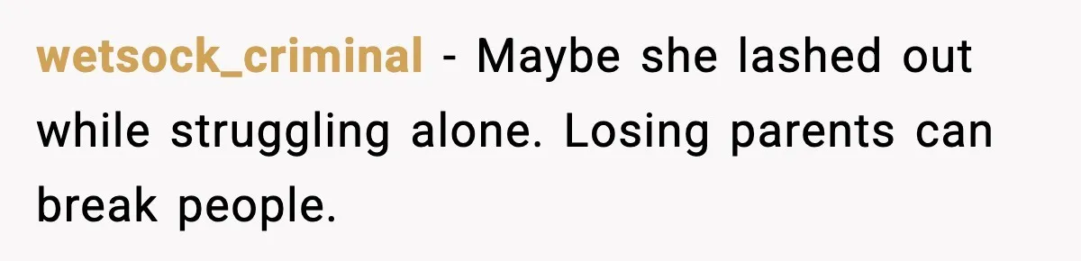wetsock_criminal - Maybe she lashed out while struggling alone. Losing parents can break people.