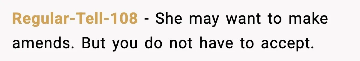 Regular-Tell-108 - She may want to make amends. But you do not have to accept.