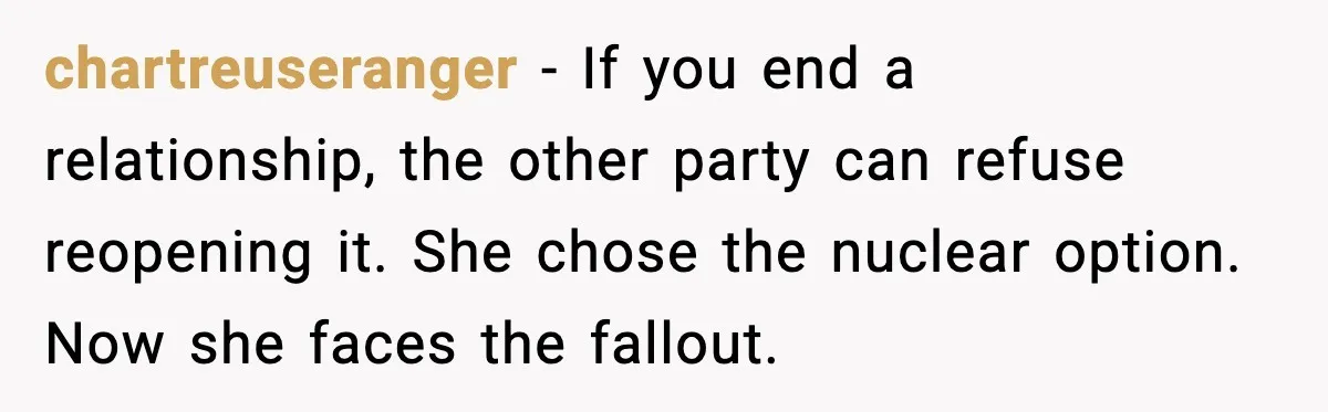 chartreuseranger - If you end a relationship, the other party can refuse reopening it. She chose the nuclear option. Now she faces the fallout.