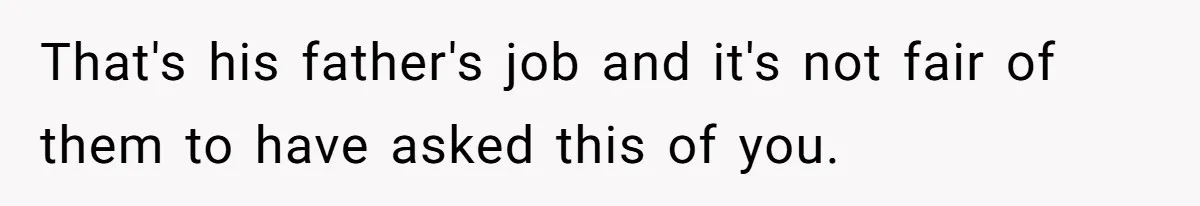 That's his father's job and it's not fair of them to have asked this of you.