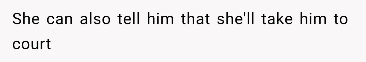 She can also tell him that she'll take him to court