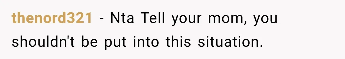 thenord321 − Nta Tell your mom, you shouldn't be put into this situation.
