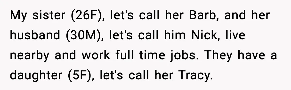 My sister (26F), let's call her Barb, and her husband (30M), let's call him Nick, live nearby and work full time jobs. They have a daughter (5F), let's call her...